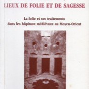 Bîmâristâns, lieux de folie et de sagesse: La folie et ses traitements dans les hôpitaux médiévaux au Moyen-Orient
